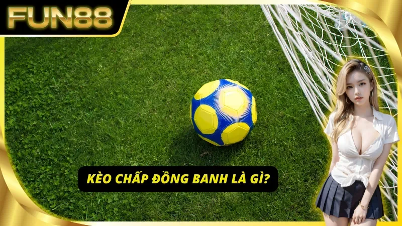 Khái niệm kèo đồng banh - nền tảng của cá cược an toàn