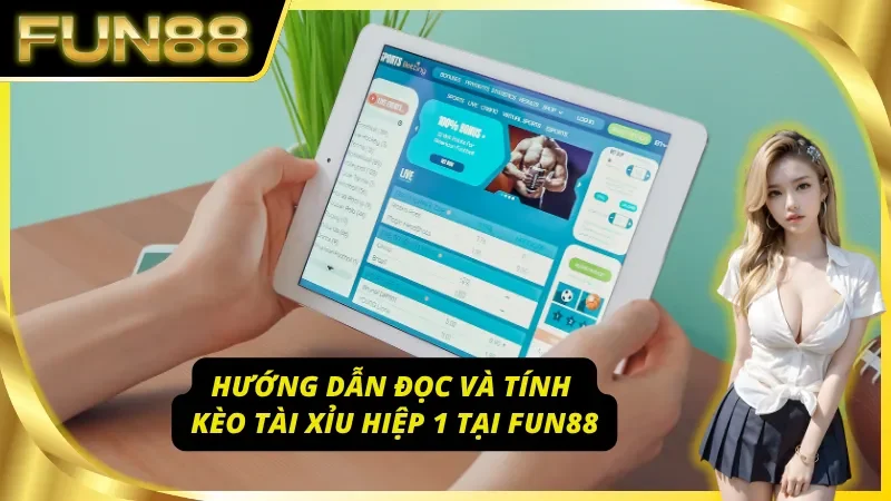 Hướng dẫn đọc và tính kèo tài xỉu hiệp 1 tại Fun88